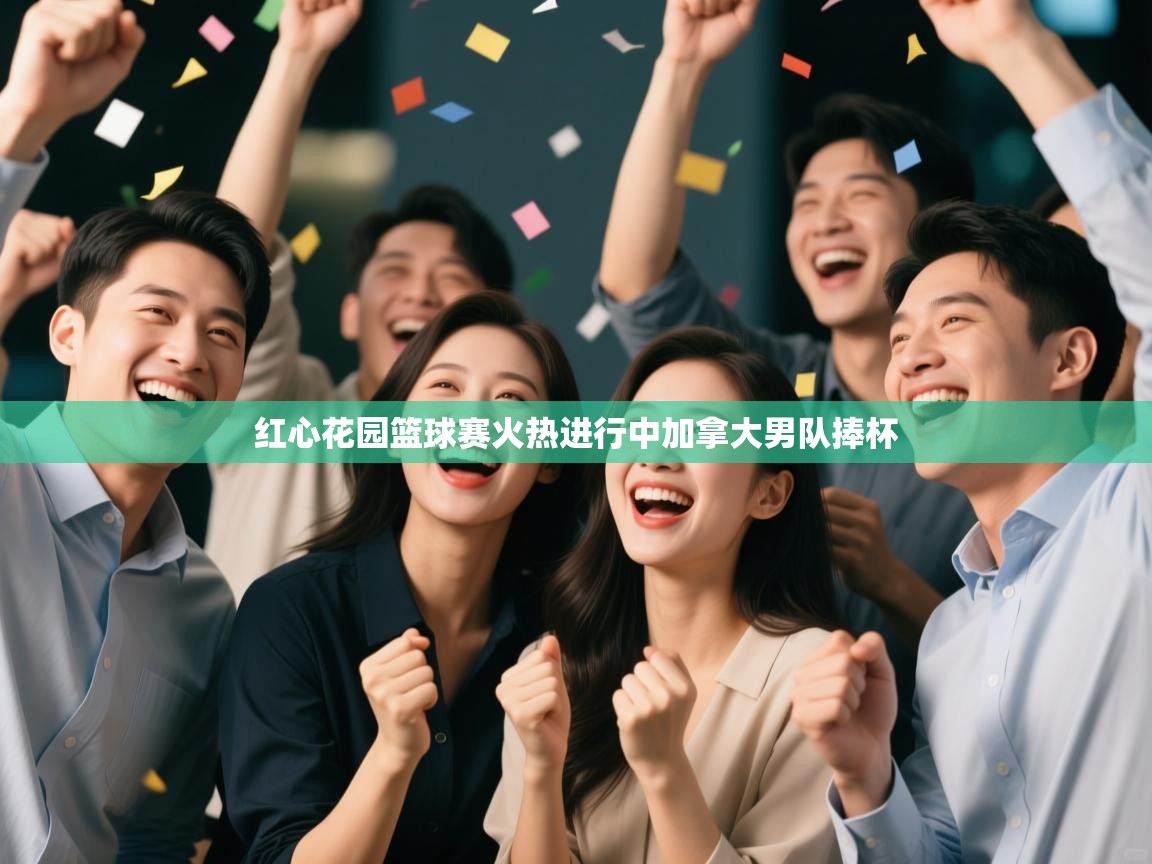 红心花园篮球赛火热进行中加拿大男队捧杯