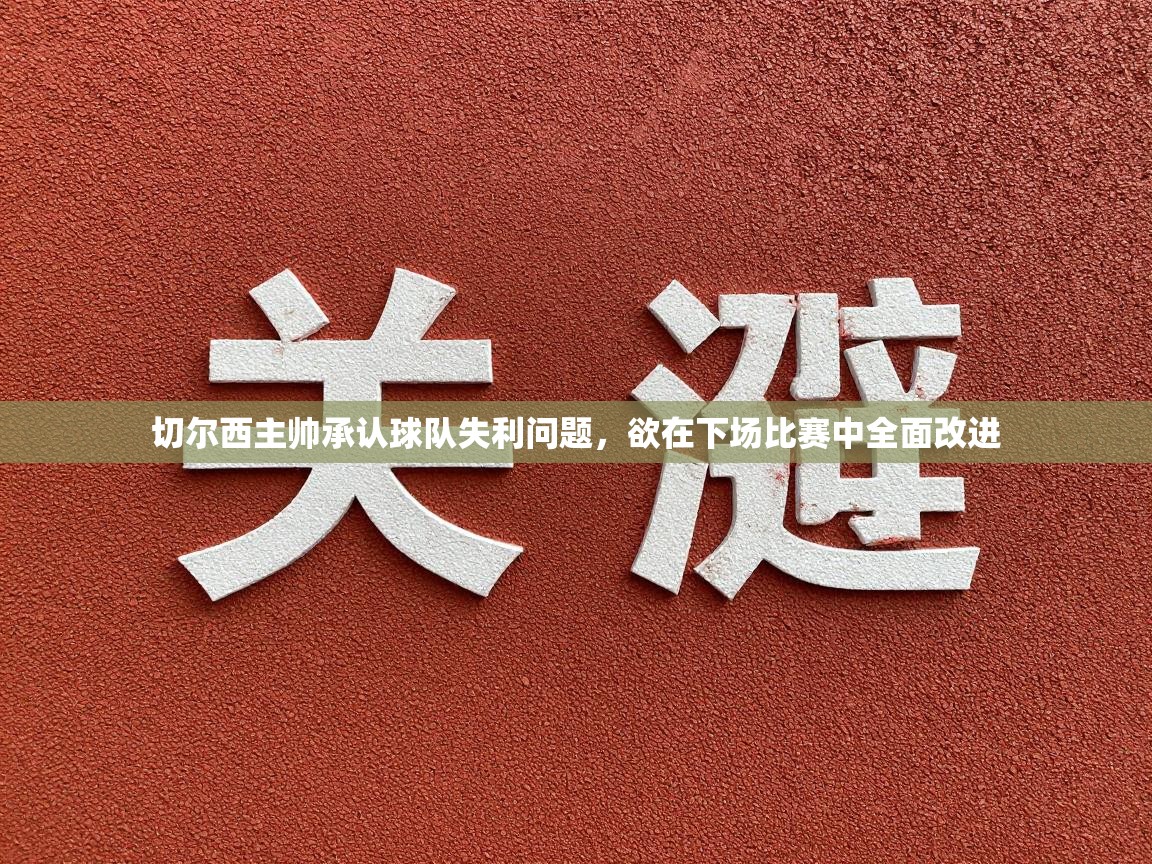 切尔西主帅承认球队失利问题，欲在下场比赛中全面改进